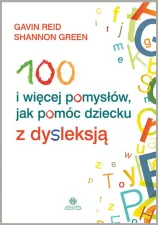 100 i więcej pomysłów, jak pomóc dziecku z dysleksją
